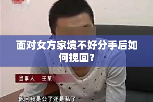 面对女方家境不好分手后如何挽回？