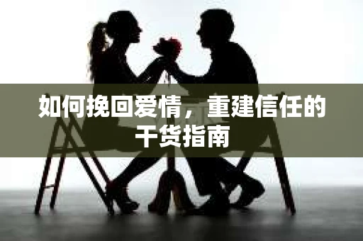 如何挽回爱情，重建信任的干货指南