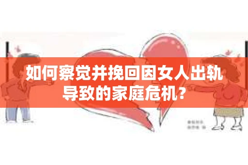 如何察觉并挽回因女人出轨导致的家庭危机？