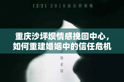 重庆沙坪坝情感挽回中心，如何重建婚姻中的信任危机？