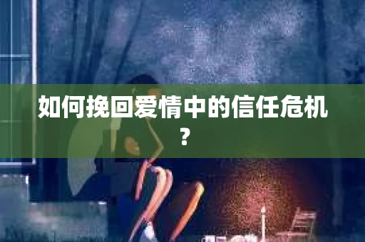如何挽回爱情中的信任危机？