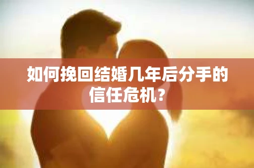 如何挽回结婚几年后分手的信任危机？