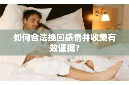 如何合法挽回感情并收集有效证据？