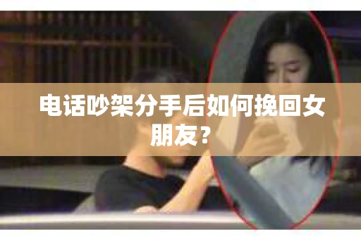 电话吵架分手后如何挽回女朋友？
