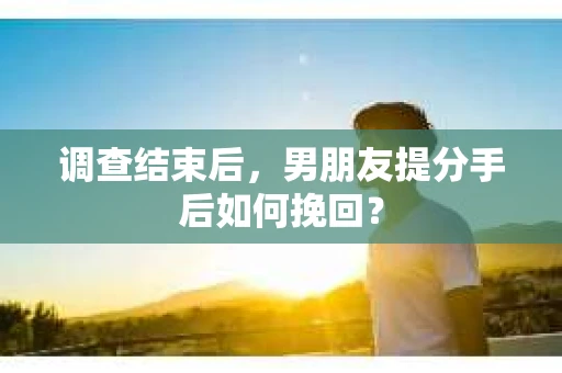 调查结束后，男朋友提分手后如何挽回？