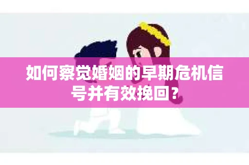 如何察觉婚姻的早期危机信号并有效挽回？