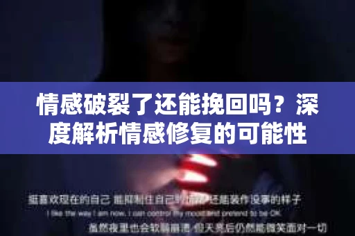 情感破裂了还能挽回吗？深度解析情感修复的可能性