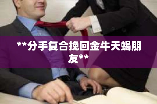 **分手复合挽回金牛天蝎朋友**