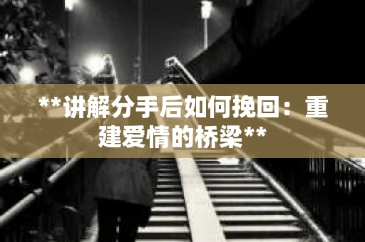 **讲解分手后如何挽回:重建爱情的桥梁** **讲解分手后如何挽回:重建爱情的桥梁**