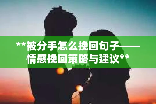**被分手怎么挽回句子——情感挽回策略与建议**