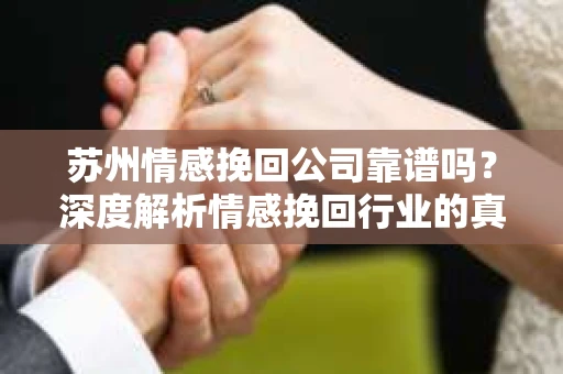 苏州情感挽回公司靠谱吗？深度解析情感挽回行业的真实面貌
