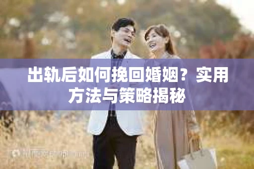 出轨后如何挽回婚姻？实用方法与策略揭秘