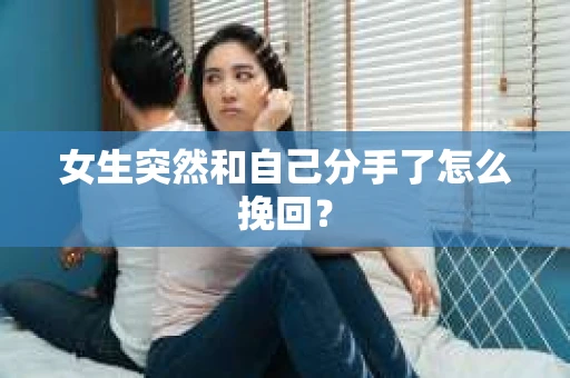 女生突然和自己分手了怎么挽回? 女生突然和自己分手了怎么挽回?