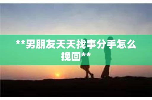 **男朋友天天找事分手怎么挽回**