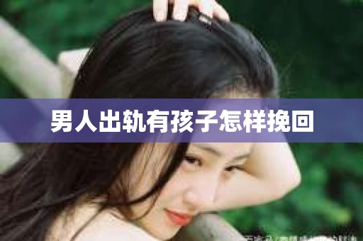 男人出轨有孩子怎样挽回