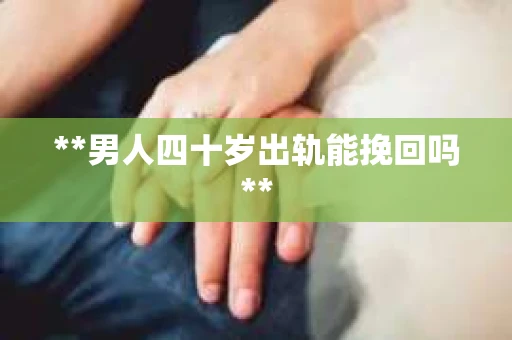 **男人四十岁出轨能挽回吗**