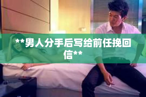 **男人分手后写给前任挽回信**