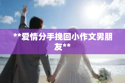**爱情分手挽回小作文男朋友**