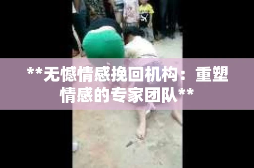 **无憾情感挽回机构：重塑情感的专家团队**