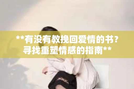 **有没有教挽回爱情的书？寻找重塑情感的指南**