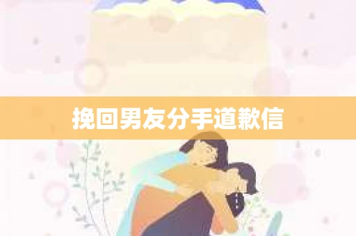 挽回男友分手道歉信