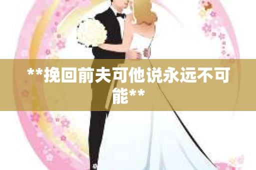 **挽回前夫可他说永远不可能**