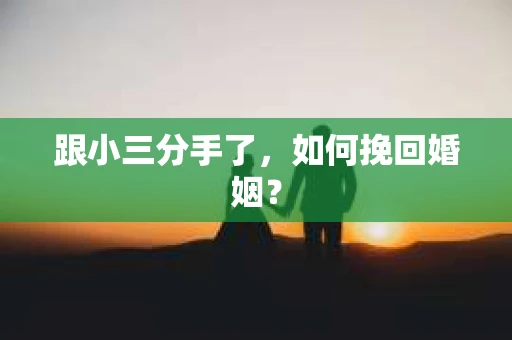 跟小三分手了，如何挽回婚姻？