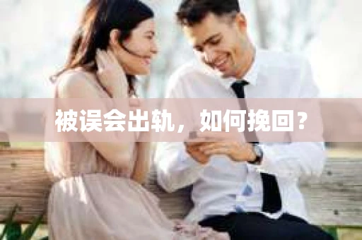 被误会出轨，如何挽回？