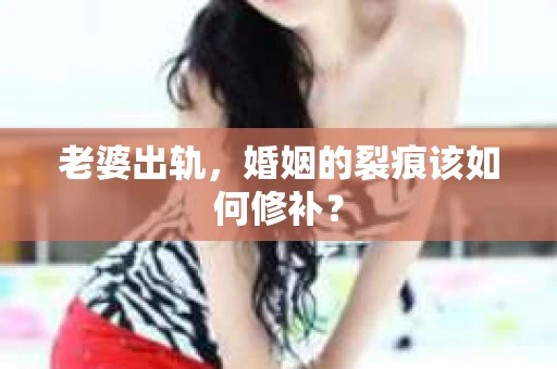老婆出轨，婚姻的裂痕该如何修补？
