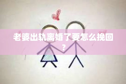 老婆出轨离婚了要怎么挽回？