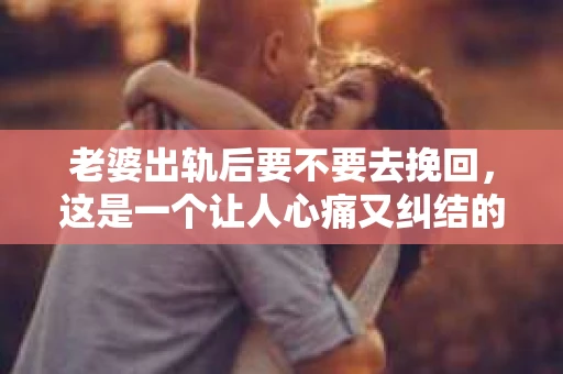 老婆出轨后要不要去挽回，这是一个让人心痛又纠结的问题。在这个问题上，每个人都有自己的看法和选择。今天，我就来和大家聊聊这个话题，希望能给大家带来一些帮助。