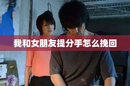 我和女朋友提分手怎么挽回