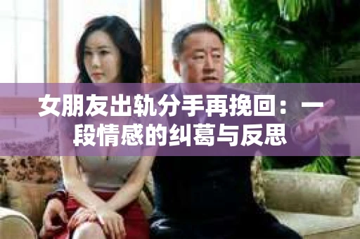 女朋友出轨分手再挽回：一段情感的纠葛与反思