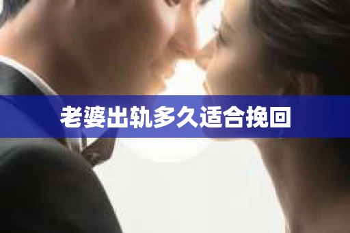 老婆出轨多久适合挽回