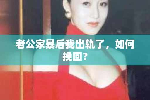 老公家暴后我出轨了，如何挽回？