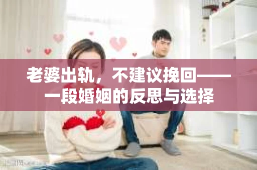 老婆出轨，不建议挽回——一段婚姻的反思与选择