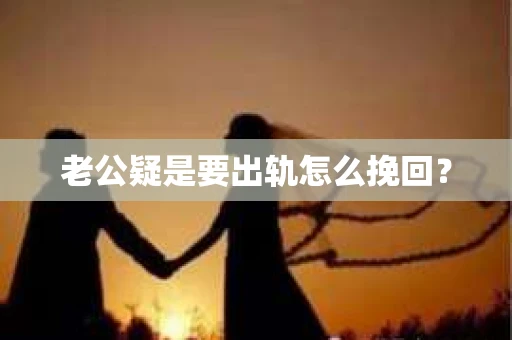 老公疑是要出轨怎么挽回？