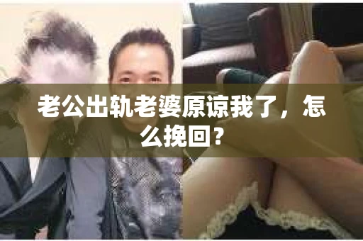 老公出轨老婆原谅我了，怎么挽回？