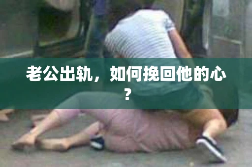 老公出轨，如何挽回他的心？