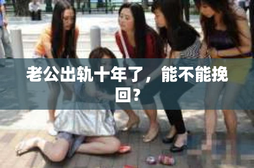 老公出轨十年了，能不能挽回？