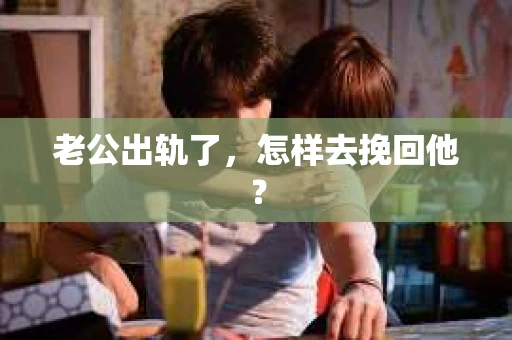 老公出轨了，怎样去挽回他？
