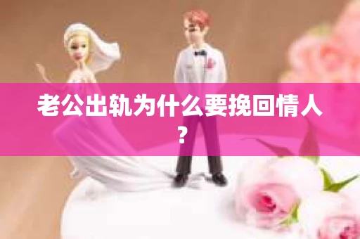 老公出轨为什么要挽回情人？