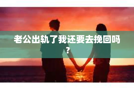 老公出轨了我还要去挽回吗？