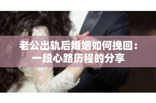 老公出轨后婚姻如何挽回：一段心路历程的分享