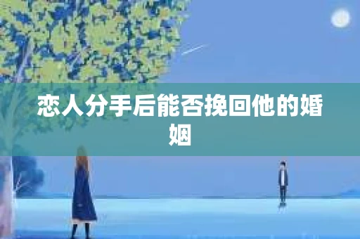 恋人分手后能否挽回他的婚姻