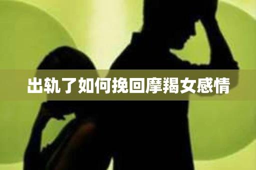 出轨了如何挽回摩羯女感情