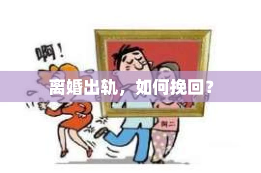 离婚出轨，如何挽回？