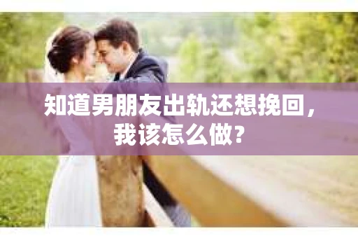 知道男朋友出轨还想挽回，我该怎么做？