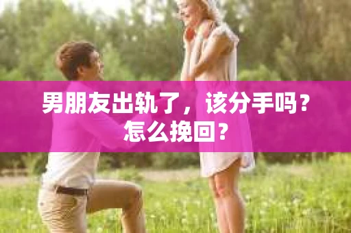 男朋友出轨了，该分手吗？怎么挽回？