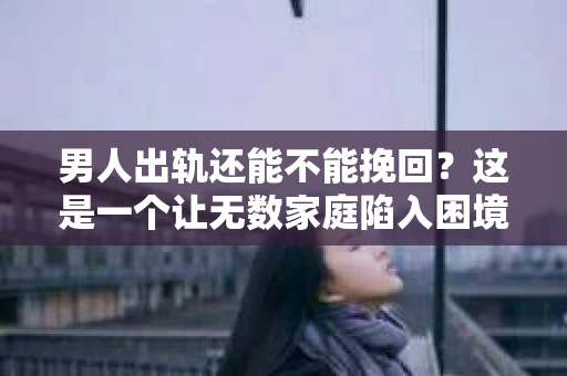 男人出轨还能不能挽回？这是一个让无数家庭陷入困境的问题。在这个问题上，我作为一名专业律师，将从法律、心理和社会等多个角度，为大家分析男人出轨后是否还有挽回的可能。